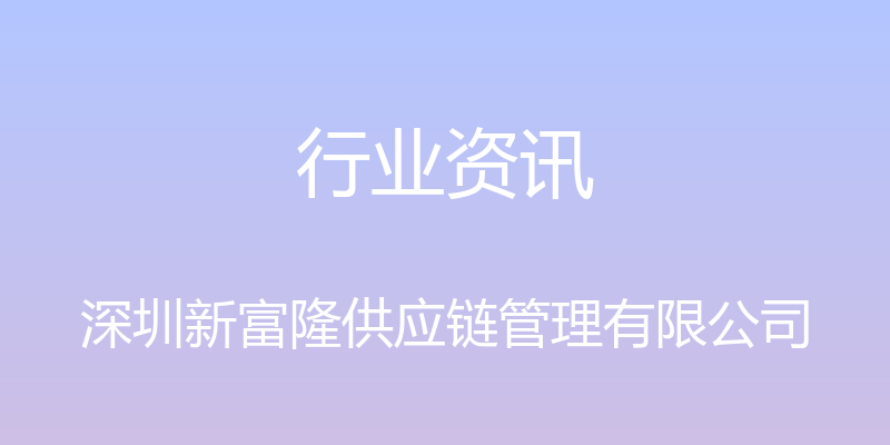 行业资讯 - 深圳新富隆供应链管理有限公司